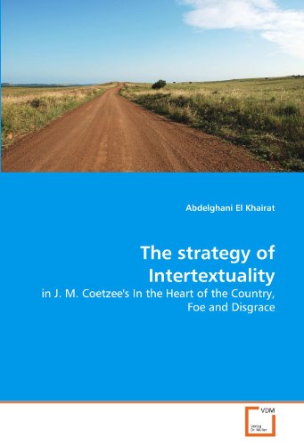 The strategy of Intertextuality: in J. M. Coetzees In the Heart of the Country, Foe and Disgrace