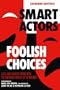 Smart Actors, Foolish Choices: A Self-Help Guide to Coping with the Emotional Stresses of the Business