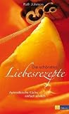 Die schönsten Liebesrezepte: Aphrodisische Küche einfach sinnlich