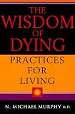 The Wisdom of Dying, Practices for Living