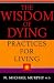 The Wisdom of Dying, Practices for Living