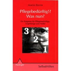 Pflegebed�rftig!? Was nun? Ein Ratgeber f�r Pflegebed�rftige, Angeh�rige und Helfer