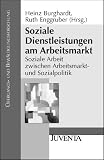 Soziale Dienstleistungen am Arbeitsmarkt: Soziale Arbeit zwischen Arbeitsmarkt- und Sozialpolitik - 