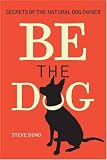 Be the Dog: Secrets of the Natural Dog Owner