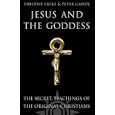 Jesus and the Goddess: The Secret Teachings of the Original Christians by Timothy Freke and Peter Gandy