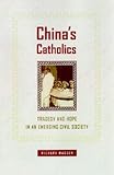 Chinas Catholics: Tragedy and Hope in an Emerging Civil Society (Comparative Studies in Religion and Society, 12)