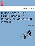 Injurd Love: or The Cruel Husband. A tragedy, in five acts and in verse.