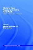 Bilateral Trade Agreements In The Asia-pacific: Origins, Evolution, And Implications (Contemporary Political Economy)