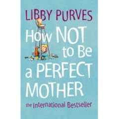 How Not to Be a Perfect Mother: The International Bestseller