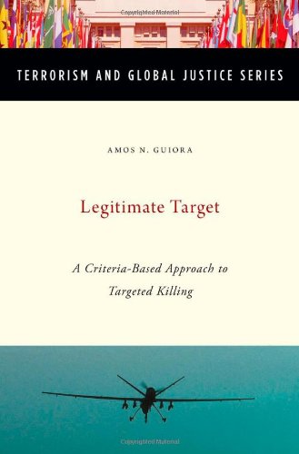 Legitimate Target: A Criteria-Based Approach to Targeted Killing (Terrorism and Global Justice Series)