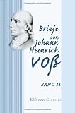 Briefe von Johann Heinrich VoB: Band II (German Edition)