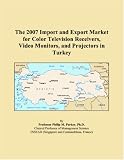 The 2007 Import and Export Market for Color Television Receivers, Video Monitors, and Projectors in Turkey