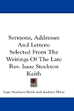 Sermons, Addresses and Letters: Selected from the Writings of the Late REV. Isaac Stockton Keith