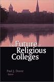 The Future of Religious Colleges: The Proceedings of the Harvard Conference on the Future of Religious Colleges, October 6-7, 2000