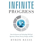 Infinite Progress: How the Internet and Technology Will End Ignorance, Disease, Poverty, Hunger, and War | [Byron Reese]