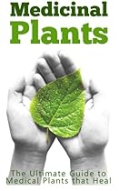 Medicinal Plants: The Ultimate Guide to Medical Plants that Heal Medicinal Plants: The Ultimate Guide to Medical Plants that Heal