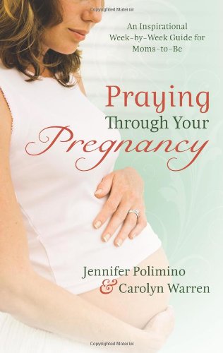 Praying Through Your Pregnancy: An Inspirational Week-by-Week Guide for Bonding with Your Baby