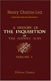 A History of the Inquisition of the Middle Ages Volume 1