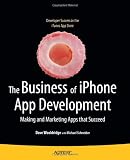 The Business of iPhone App Development: Making and Marketing Apps that Succeed