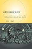 Subterranean Cities: The World Beneath Paris and London, 1800-1945
