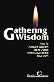Gathering Wisdom: How to Acquire Wisdom from Others While Developing Your Own