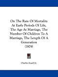 On The Rate Of Mortality At Early Periods Of Life, The Age At Marriage, The Number Of Children To A Marriage, The Length Of A Generation (1874)