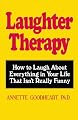 Laughter Therapy: How to Laugh About Everything in Your Life That Isn't Really Funny