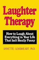 Laughter Therapy: How to Laugh About Everything in Your Life That Isn't Really Funny