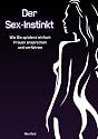 Der Sex-Instinkt: Wie Sie spielend einfach Frauen ansprechen und verf&uuml;hren
