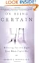 On Being Certain: Believing You Are Right Even When You're Not