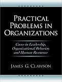 Practical Problems in Organizations: Cases in Leadership, Organizational Behavior, and Human Resources