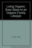 Living organic : easy steps to an organic family lifestyle