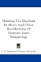 Hunting The Elephant In Africa And Other Recollections Of Thirteen Years' Wanderings