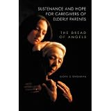 Sustenance and Hope for Caregivers of Elderly Parents: The Bread of Angels (The Praeger Series on Contemporary Health and Living)