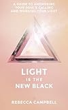 Light Is the New Black: A Guide to Answering Your Souls Callings and Working Your Light