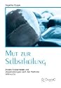 Mut zur Selbstheilung: Innere K&ouml;rperreisen und Visualisierungen nach der Methode Wildwuchs