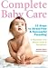 Complete Baby Care - Reassuring Step-By-Step Instruction For New Parents