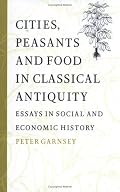 Cities, Peasants and Food in Classical Antiquity: Essays in Social and Economic History