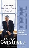 Who Says Elephants Can't Dance?: Leading a Great Enterprise through Dramatic Change