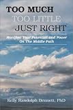 Too Much
 Too Little
 Just Right
 Manifest Your Potential and Power on the Middle Path,
Kelly R. Bennett