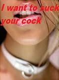 I want to suck your cock
