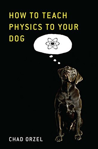 How to Teach Physics to Your Dog by Orzel, Chad (2010) Paperback