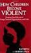 Image of How Children Become Violent: Keeping Your Kids Out of Gangs, Terrorist Organizations, and Cults