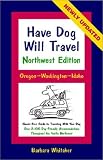 Have Dog Will Travel-Northwest Edition, Oregon-Washington-Idaho, Hassle-Free Guide to Traveling With Your Dog