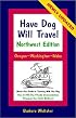 Have Dog Will Travel-Northwest Edition, Oregon-Washington-Idaho, Hassle-Free Guide to Traveling With Your Dog