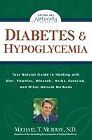 Diabetes & Hypoglycemia: Your Natural Guide to Healing with Diet, Vitamins, Minerals, Herbs, Exercise, and Other Natural Methods