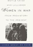 Battle Cries and Lullabies: Women in War from Prehistory to the Present