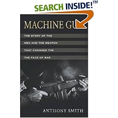Machine Gun: The Story of the Men and the Weapon That Changed the Face of War