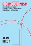Digimodernism: How New Technologies Dismantle the Pastmodern and Reconfigure Our Culture: How New Technologies Dismantle the Postmodern and Reconfigure Our Culture