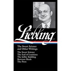 A.J. Liebling: The Sweet Science and Other Writings: The Earl of Louisiana / The Jollity Building / Between Meals / The Press (Library of America No. 191)